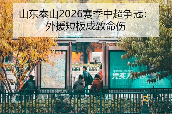 山东泰山2026赛季中超争冠：外援短板成致命伤