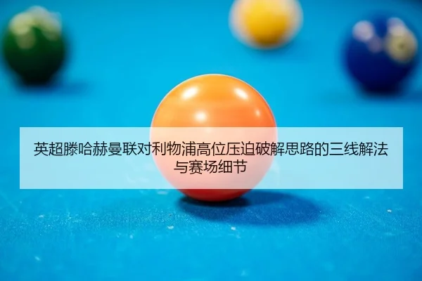 ying-chao-teng-ha-he-man-lian-dui-li-wu-pu-gao-wei-ya-po-po-jie-si-lu-de-san-xian-xie-fa-yu-sai-chang-xi-jie-2-696.jpg